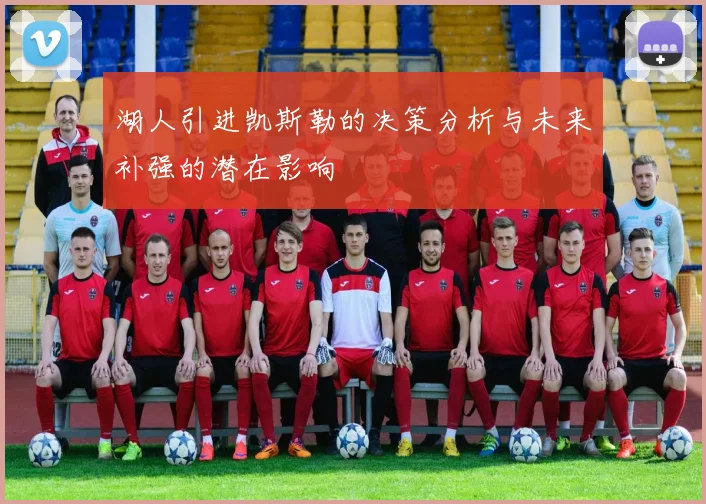 湖人引进凯斯勒的决策分析与未来补强的潜在影响